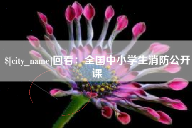 邹平回看：全国中小学生消防公开课