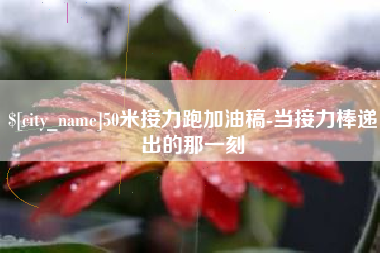 邹平50米接力跑加油稿-当接力棒递出的那一刻
