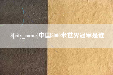 邹平中国5000米世界冠军是谁