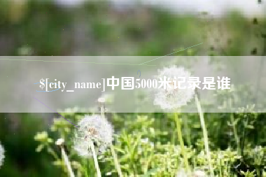 邹平中国5000米记录是谁