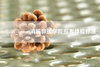 邹平消防救援学院报考体检标准
