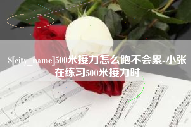 邹平500米接力怎么跑不会累-小张在练习500米接力时