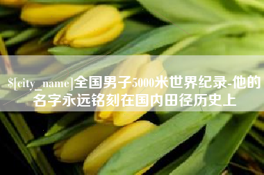 邹平全国男子5000米世界纪录-他的名字永远铭刻在国内田径历史上