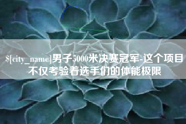 邹平男子5000米决赛冠军-这个项目不仅考验着选手们的体能极限