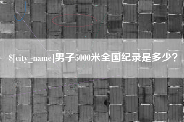 邹平男子5000米全国纪录是多少？
