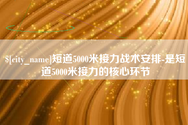 邹平短道5000米接力战术安排-是短道5000米接力的核心环节