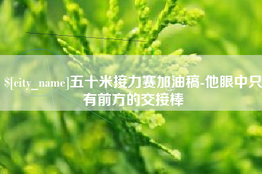 邹平五十米接力赛加油稿-他眼中只有前方的交接棒