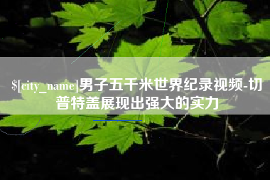 邹平男子五千米世界纪录视频-切普特盖展现出强大的实力