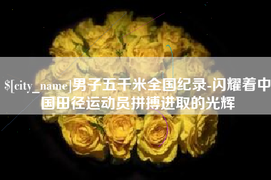 邹平男子五千米全国纪录-闪耀着中国田径运动员拼搏进取的光辉