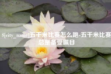 邹平五千米比赛怎么跑-五千米比赛总是备受瞩目