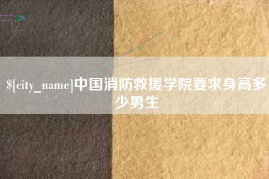 邹平中国消防救援学院要求身高多少男生