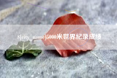 邹平5000米世界纪录成绩