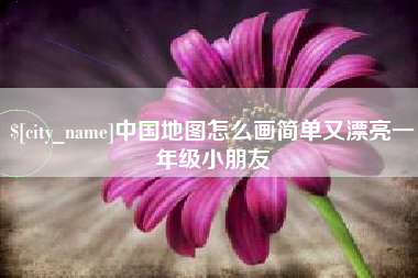 邹平中国地图怎么画简单又漂亮一年级小朋友