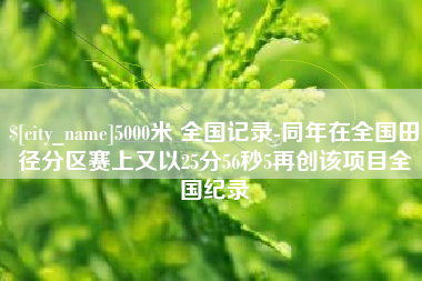 邹平5000米 全国记录-同年在全国田径分区赛上又以25分56秒5再创该项目全国纪录