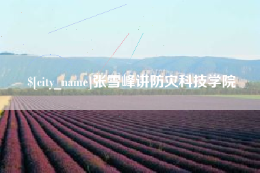 邹平张雪峰讲防灾科技学院