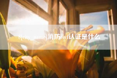 邹平消防cccf认证是什么
