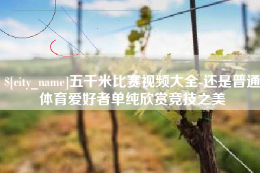 邹平五千米比赛视频大全-还是普通体育爱好者单纯欣赏竞技之美