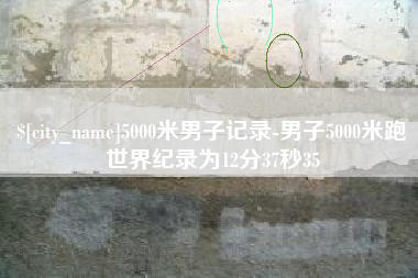 邹平5000米男子记录-男子5000米跑世界纪录为12分37秒35