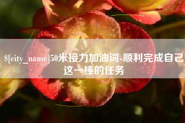 邹平50米接力加油词-顺利完成自己这一棒的任务