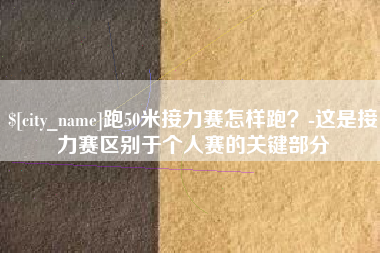 邹平跑50米接力赛怎样跑？-这是接力赛区别于个人赛的关键部分