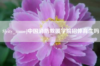 邹平中国消防救援学院招体育生吗