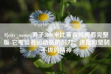 邹平男子5000米比赛视频观看完整版-它考验着运动员的耐力、速度和坚韧不拔的精神