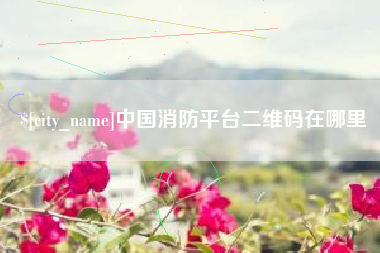 邹平中国消防平台二维码在哪里