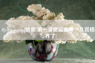 邹平骄傲!第一波奥运金牌“九宫格”齐了!