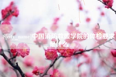邹平中国消防救援学院的体检要求是什么