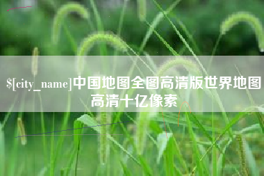 邹平中国地图全图高清版世界地图高清十亿像素