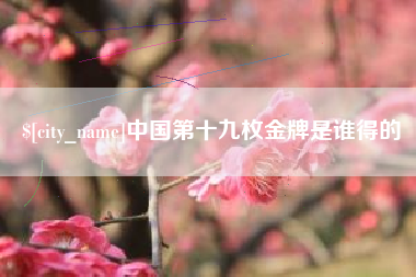 邹平中国第十九枚金牌是谁得的