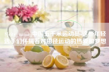邹平中国五千米运动员-这些年轻选手们怀揣着对田径运动的热爱和梦想
