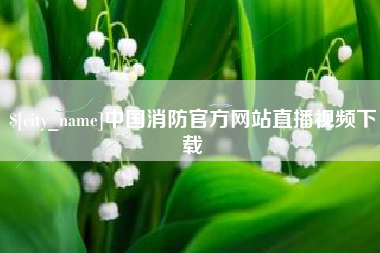 邹平中国消防官方网站直播视频下载