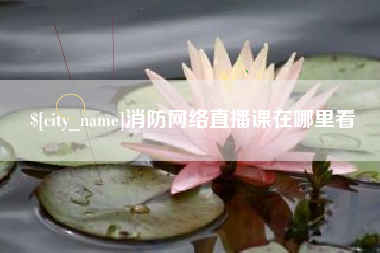 邹平消防网络直播课在哪里看