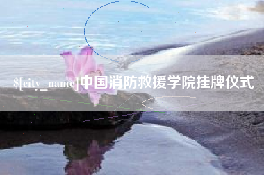 邹平中国消防救援学院挂牌仪式