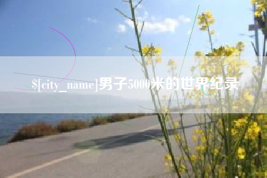 邹平男子5000米的世界纪录