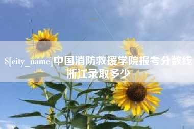 邹平中国消防救援学院报考分数线浙江录取多少